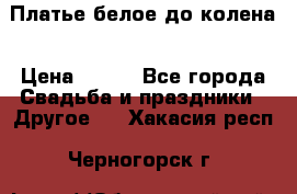 Платье белое до колена › Цена ­ 800 - Все города Свадьба и праздники » Другое   . Хакасия респ.,Черногорск г.